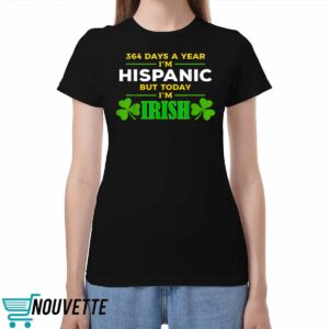364 Days A Year I'm Hispanic But Today I'm Irish Shirt