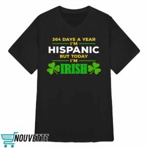 364 Days A Year I'm Hispanic But Today I'm Irish Shirt