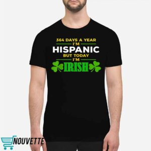 364 Days A Year I'm Hispanic But Today I'm Irish Shirt