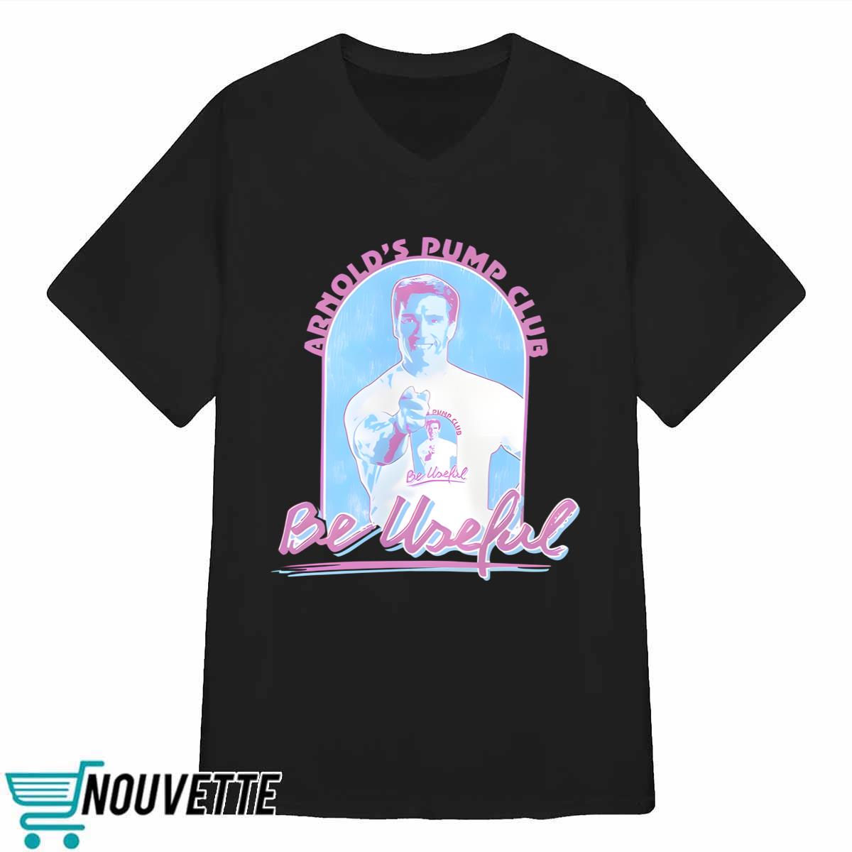 Arnold Schwarzenegger Arnold’s Pump Club Be Useful Shirt Arnold Schwarzenegger Arnold’s Pump Club Be Useful Shirt
