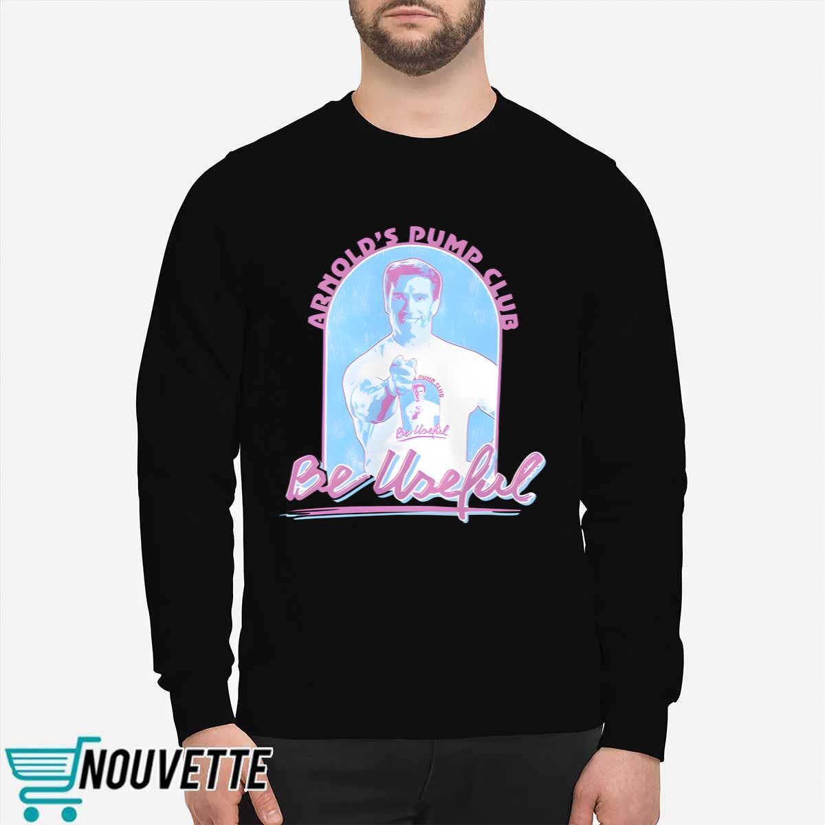 Arnold Schwarzenegger Arnold’s Pump Club Be Useful Shirt Arnold Schwarzenegger Arnold’s Pump Club Be Useful Shirt
