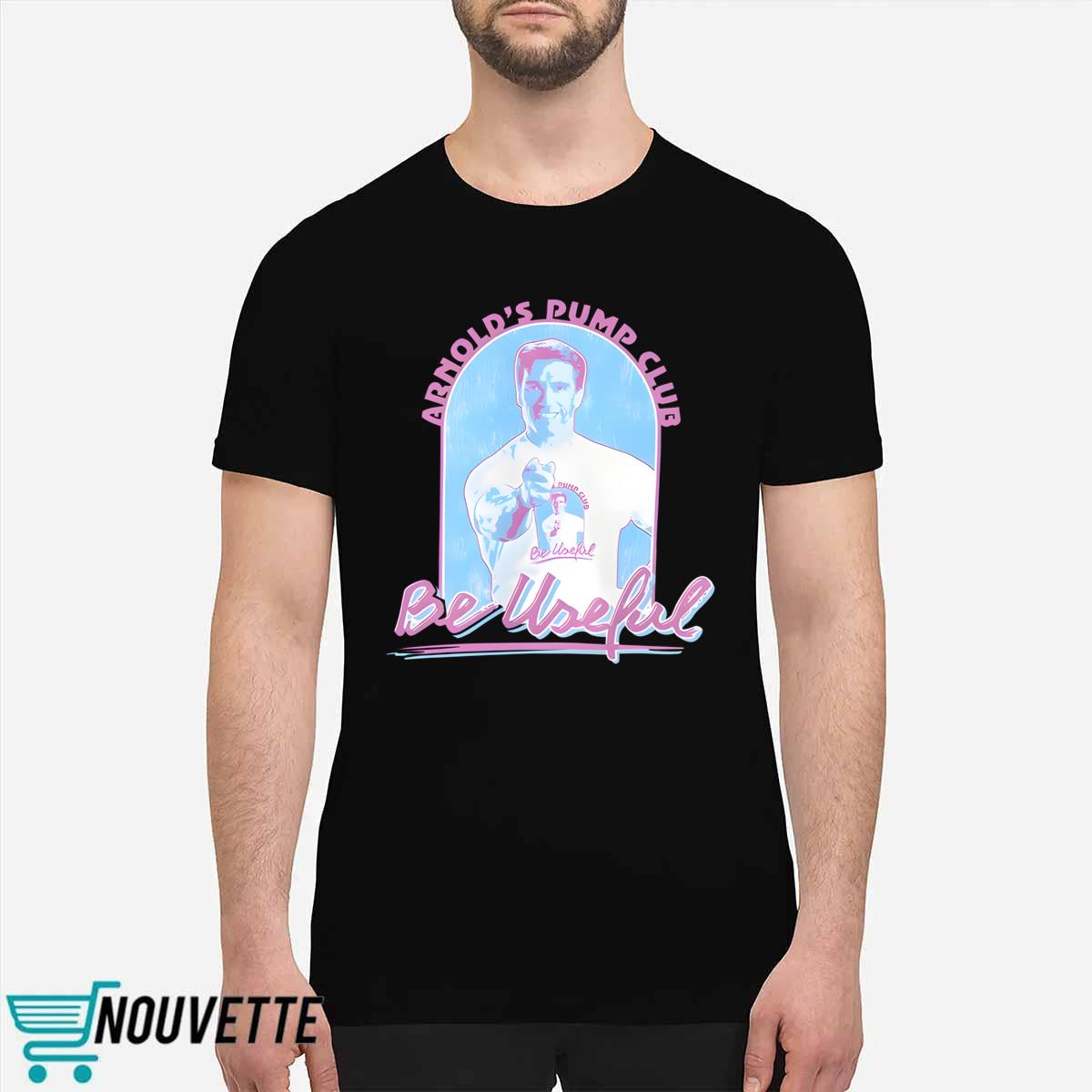 Arnold Schwarzenegger Arnold’s Pump Club Be Useful Shirt Arnold Schwarzenegger Arnold’s Pump Club Be Useful Shirt