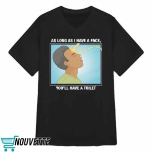 As Long As I Have A Face, You'll Have A Toilet Shirt