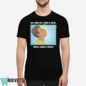 As Long As I Have A Face, You'll Have A Toilet Shirt