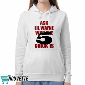 Ask Lil Wayne Who The 5 Chick Is Shirt 5 Ask Lil Wayne Who The 5 Chick Is Shirt