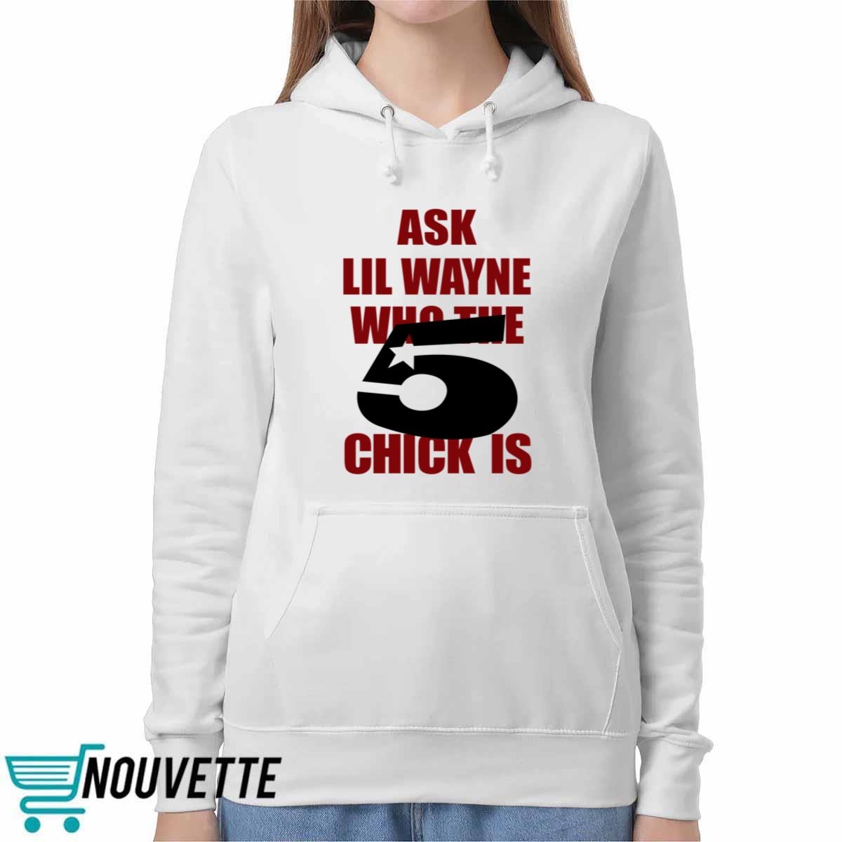 Ask Lil Wayne Who The 5 Chick Is Shirt Ask Lil Wayne Who The 5 Chick Is Shirt