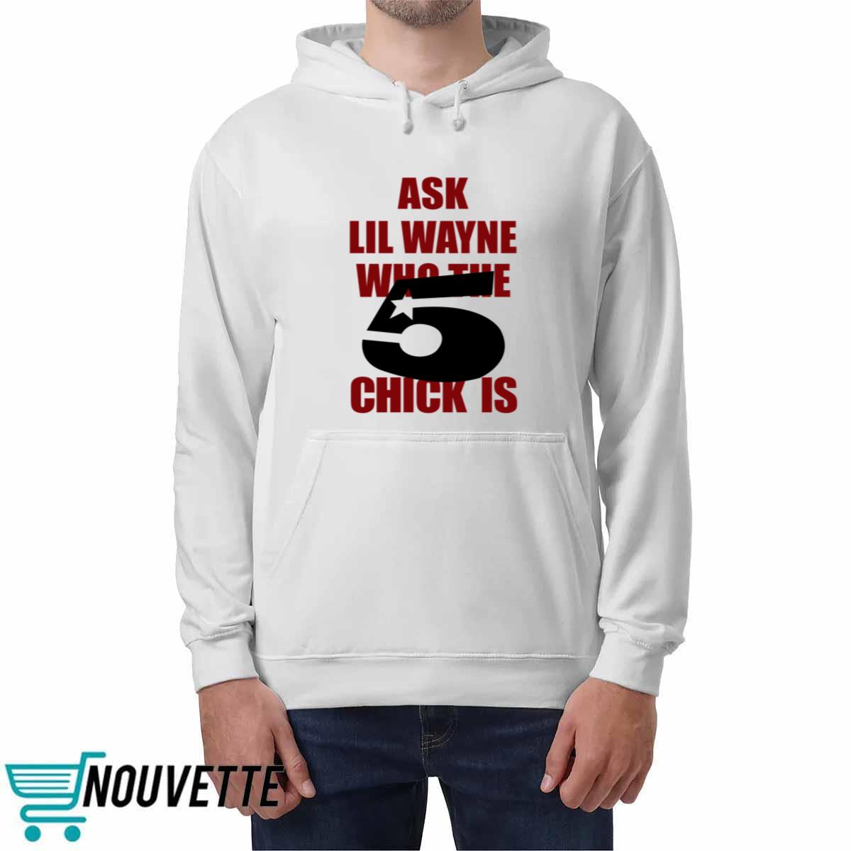 Ask Lil Wayne Who The 5 Chick Is Shirt Ask Lil Wayne Who The 5 Chick Is Shirt
