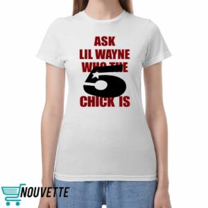 Ask Lil Wayne Who The 5 Chick Is Shirt Ask Lil Wayne Who The 5 Chick Is Shirt