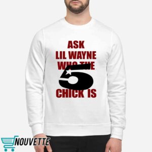 Ask Lil Wayne Who The 5 Chick Is Shirt 2 Ask Lil Wayne Who The 5 Chick Is Shirt