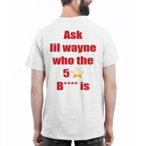 Ask Lil Wayne Who The 5 Star Bitch Is Shirt Ask Lil Wayne Who The 5 Star Bitch Is Shirt