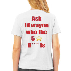 Ask Lil Wayne Who The 5 Star Bitch Is Shirt