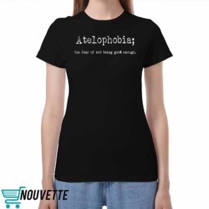 Atelphobia The Fear Of Not Being Good Enough Shirt Atelphobia The Fear Of Not Being Good Enough Shirt