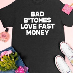 Bad Bitches Love Fast Money Shirt