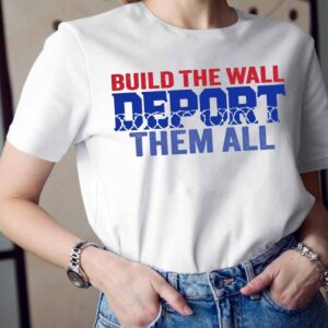 Build The Wall Deport Them All Shirt