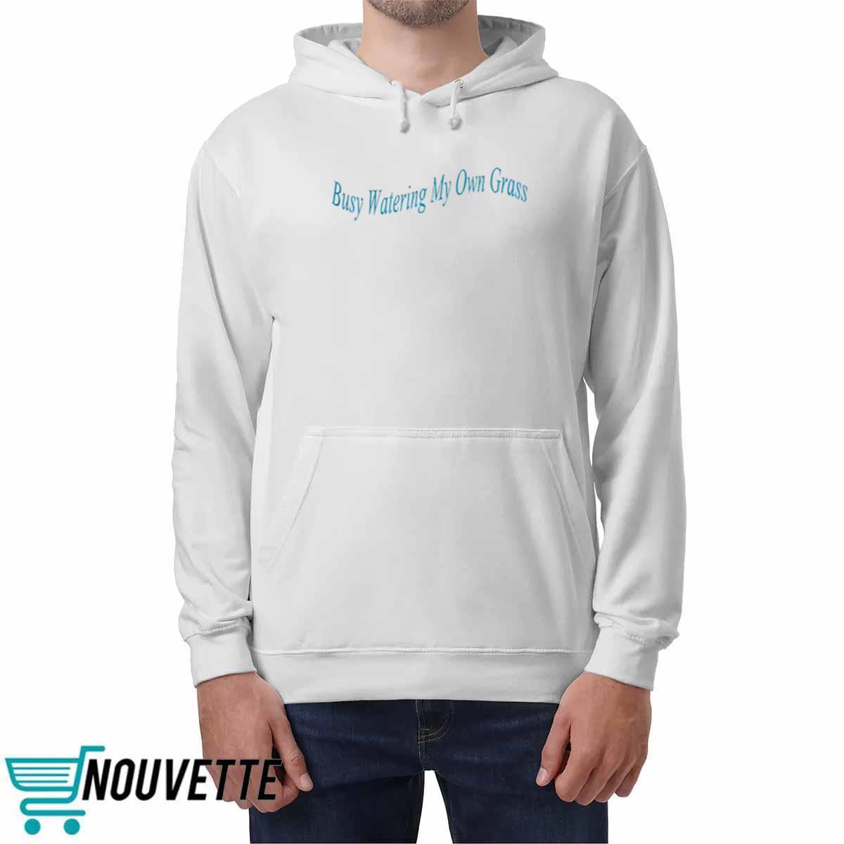 Busy Watering My Own Grass Sweatshirt Busy Watering My Own Grass Sweatshirt
