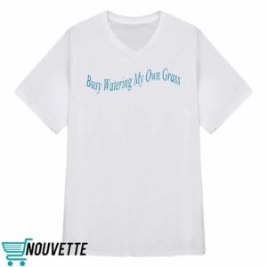 Busy Watering My Own Grass Sweatshirt 3 Busy Watering My Own Grass Sweatshirt