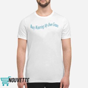 Busy Watering My Own Grass Sweatshirt 1 Busy Watering My Own Grass Sweatshirt