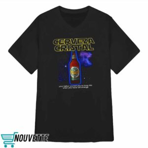 Cerveza Cristal Your Father Wanted You To Have This Shirt