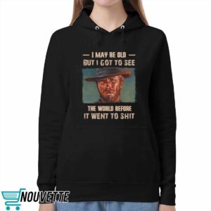 Clint Eastwood I May Be Old But I Got To See The World Before It Went To Shit Shirt 5 Clint Eastwood I May Be Old But I Got To See The World Before It Went To Shit Shirt 1 2