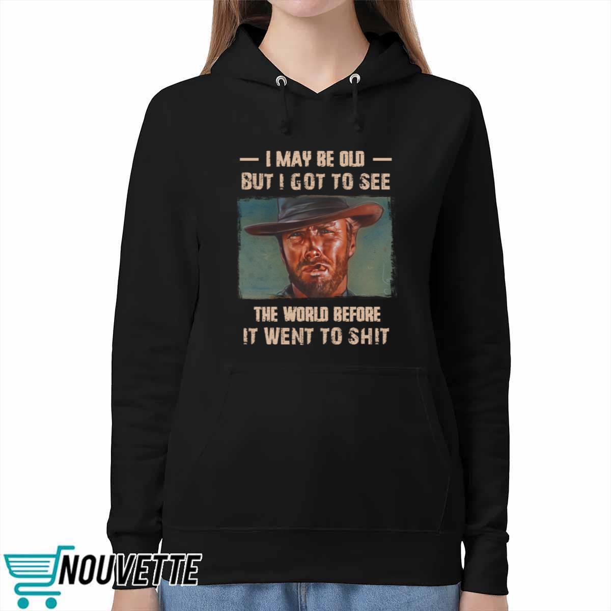 Clint Eastwood I May Be Old But I Got To See The World Before It Went To Shit Shirt Clint Eastwood I May Be Old But I Got To See The World Before It Went To Shit Shirt