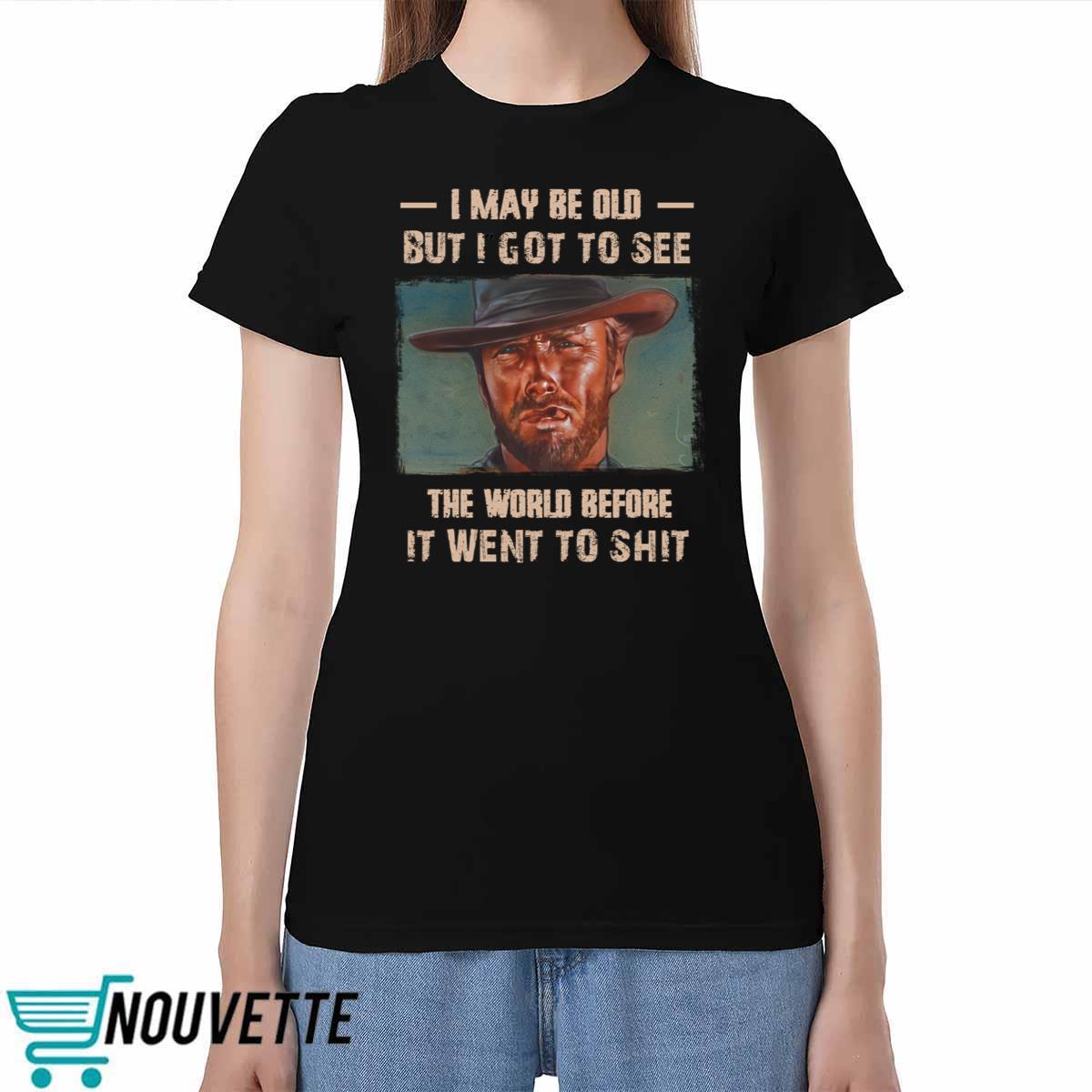 Clint Eastwood I May Be Old But I Got To See The World Before It Went To Shit Shirt 3 6 Clint Eastwood I May Be Old But I Got To See The World Before It Went To Shit Shirt