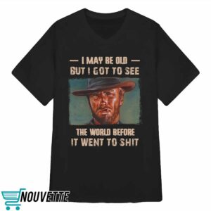 Clint Eastwood I May Be Old But I Got To See The World Before It Went To Shit Shirt 3 Clint Eastwood I May Be Old But I Got To See The World Before It Went To Shit Shirt 4 7