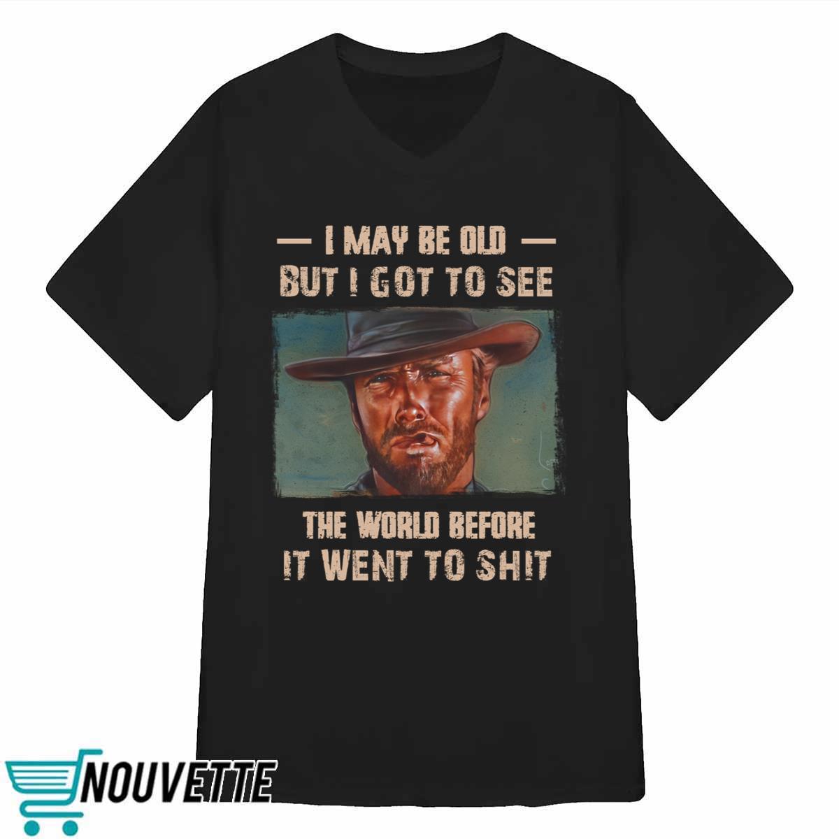 Clint Eastwood I May Be Old But I Got To See The World Before It Went To Shit Shirt Clint Eastwood I May Be Old But I Got To See The World Before It Went To Shit Shirt