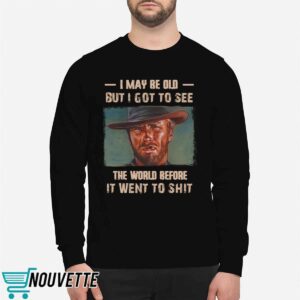 Clint Eastwood I May Be Old But I Got To See The World Before It Went To Shit Shirt 2 Clint Eastwood I May Be Old But I Got To See The World Before It Went To Shit Shirt 5 10