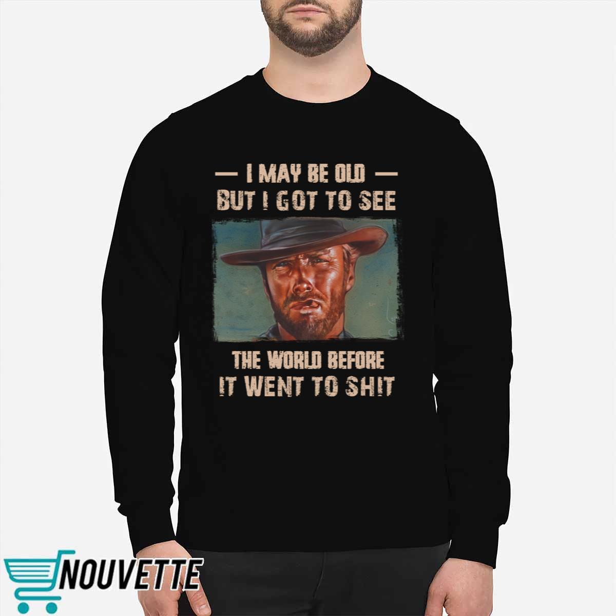 Clint Eastwood I May Be Old But I Got To See The World Before It Went To Shit Shirt Clint Eastwood I May Be Old But I Got To See The World Before It Went To Shit Shirt