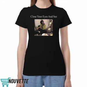 Close Your Eyes And See Shirt