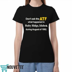 Dont Ask The Atf What Happened At Ruby Ridge Idaho During August Of 1992 Shirt Dont Ask The Atf What Happened At Ruby Ridge Idaho During August Of 1992 Shirt
