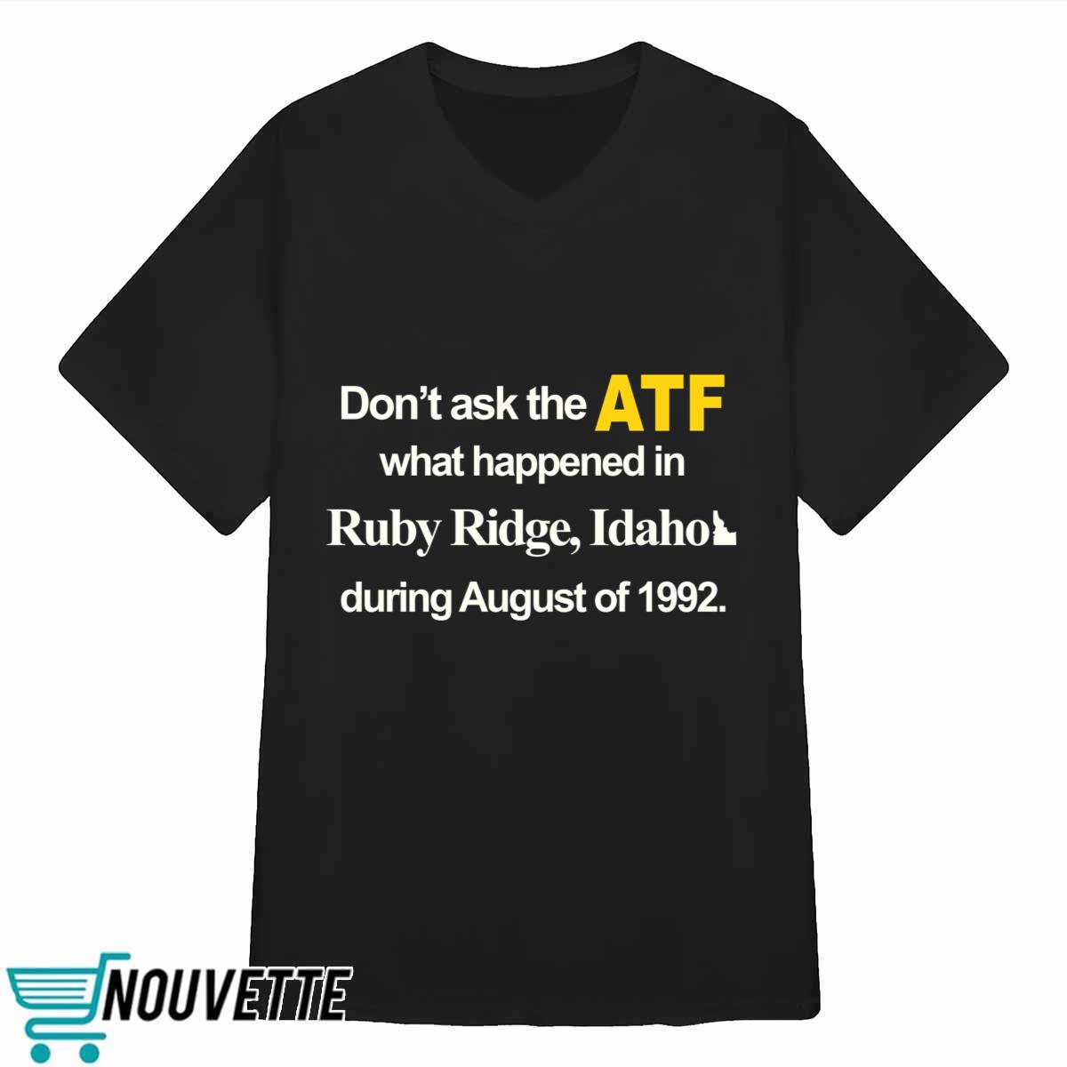 Dont Ask The Atf What Happened At Ruby Ridge Idaho During August Of 1992 Shirt Dont Ask The Atf What Happened At Ruby Ridge Idaho During August Of 1992 Shirt