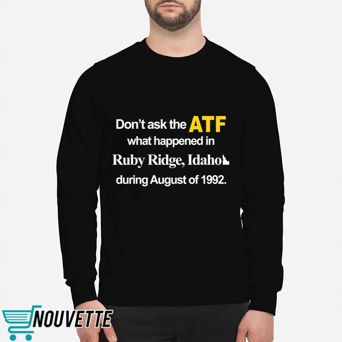 Dont Ask The Atf What Happened At Ruby Ridge Idaho During August Of 1992 Shirt Dont Ask The Atf What Happened At Ruby Ridge Idaho During August Of 1992 Shirt