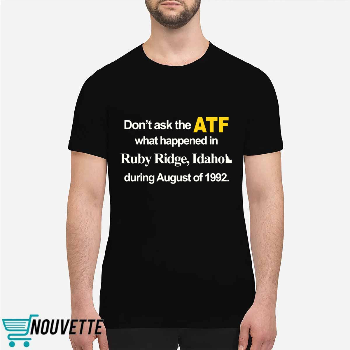 Dont Ask The Atf What Happened At Ruby Ridge Idaho During August Of 1992 Shirt Dont Ask The Atf What Happened At Ruby Ridge Idaho During August Of 1992 Shirt