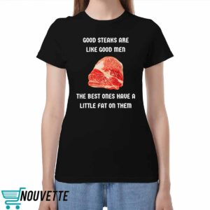 Good Steaks Are Like Good Men The Best Ones Have A Little Fat On Them Shirt Good Steaks Are Like Good Men The Best Ones Have A Little Fat On Them Shirt