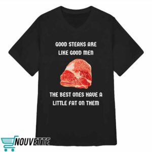 Good Steaks Are Like Good Men The Best Ones Have A Little Fat On Them Shirt