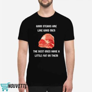 Good Steaks Are Like Good Men The Best Ones Have A Little Fat On Them Shirt