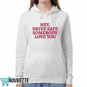 Hey Drive Safe Somebody Loves You Shirt 3 Hey Drive Safe Somebody Loves You Hoodie