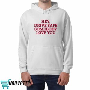 Hey Drive Safe Somebody Loves You Shirt 5 Hey Drive Safe Somebody Loves You Hoodie