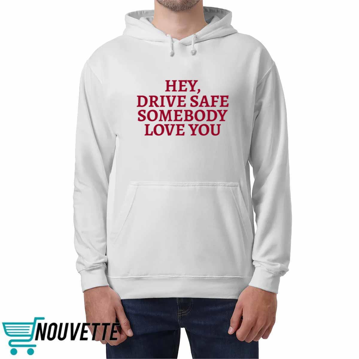 Hey Drive Safe Somebody Loves You Shirt Hey Drive Safe Somebody Loves You Shirt