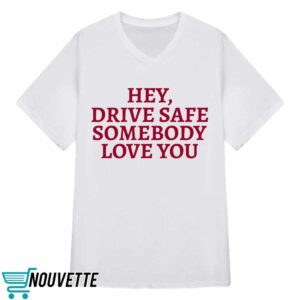 Hey Drive Safe Somebody Loves You Shirt 1 Hey Drive Safe Somebody Loves You Hoodie