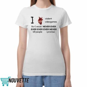 I Heart Violent Videogames But I Would Never Ever Ever Ever Ever Never Kill People I Promise Shirt I Heart Violent Videogames But I Would Never Ever Ever Ever Ever Never Kill People I Promise Shirt