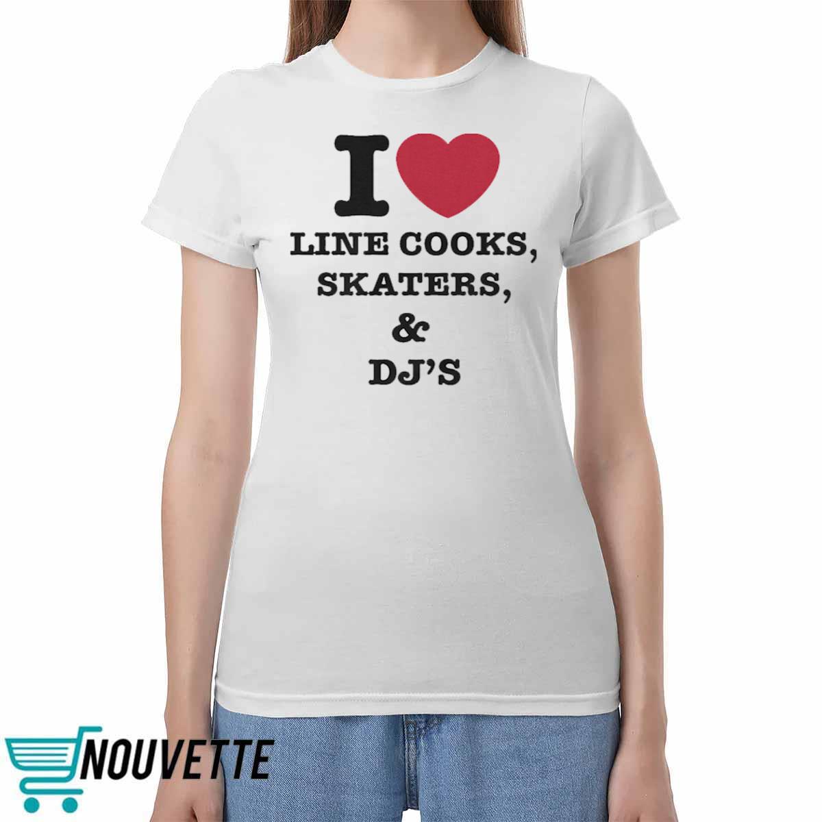 I Love Line Cooks Skaters And Dj's Shirt I Love Line Cooks Skaters And Dj's Shirt