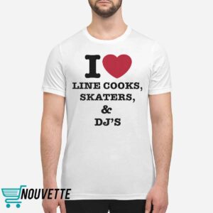 I Love Line Cooks Skaters And Dj's Shirt 5 I Love Line Cooks Skaters And Dj's Shirt