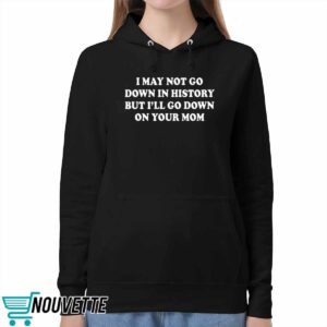 I May Not Go Down In History But I’ll Go Down On Your Mom Shirt