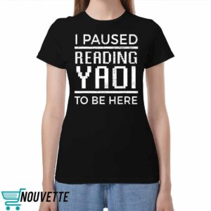I Paused Reading Yaoi To Be Here Shirt I Paused Reading Yaoi To Be Here Shirt