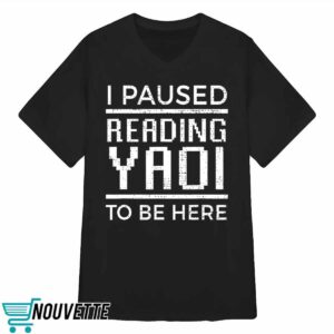 I Paused Reading Yaoi To Be Here Shirt 3 I Paused Reading Yaoi To Be Here Shirt
