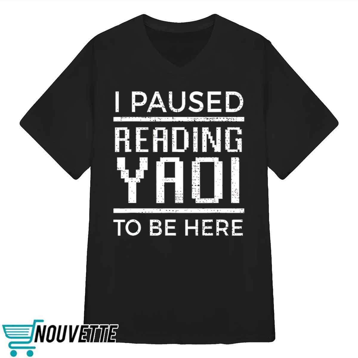 I Paused Reading Yaoi To Be Here Shirt I Paused Reading Yaoi To Be Here Shirt