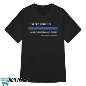I Sleep With Her So He Can Patrol All Night Shirt 3 I Sleep With Her So He Can Patrol All Night Shirt