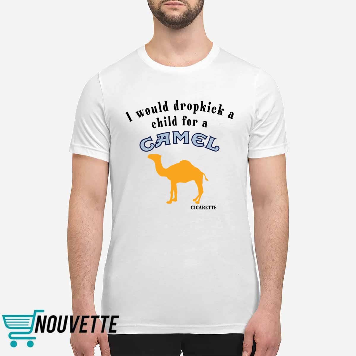 I Would Dropkick A Child For A Camel Cigarette Shirt I Would Dropkick A Child For A Camel Cigarette Shirt